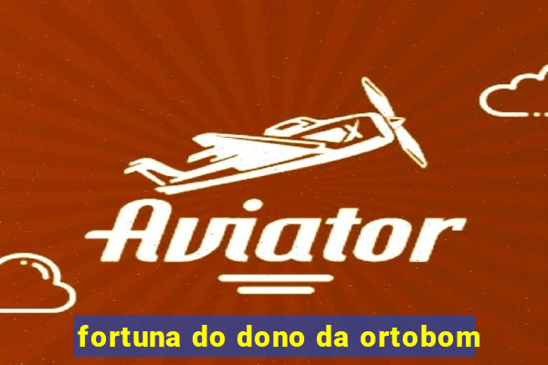 fortuna do dono da ortobom